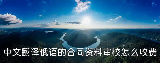 翻譯審校一般給多少錢，中文翻譯俄語(yǔ)的合同資料審校怎么收費(fèi)