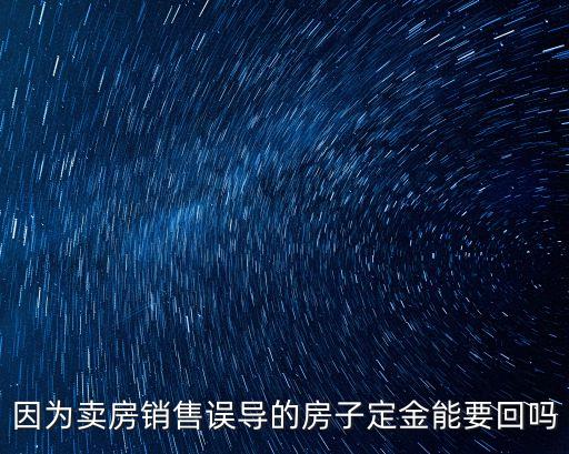 被銷售誤導(dǎo)交了房子定金可以退嗎，售樓人員說謊誤導(dǎo)下交的定金能退嗎