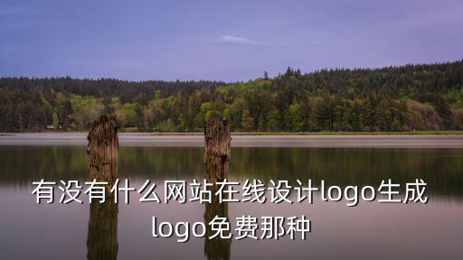 有沒有什么網(wǎng)站在線設(shè)計(jì)logo生成logo免費(fèi)那種