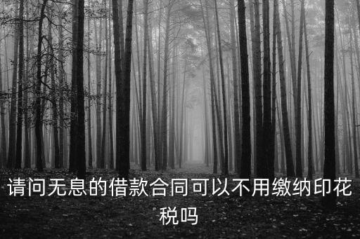請問無息的借款合同可以不用繳納印花稅嗎