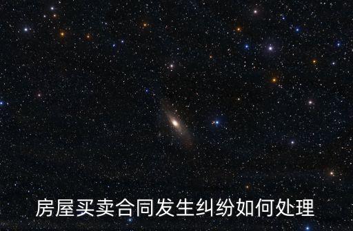 房屋買(mǎi)賣(mài)合同發(fā)生糾紛如何處理