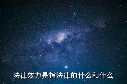 法律效力是指法律的什么和什么