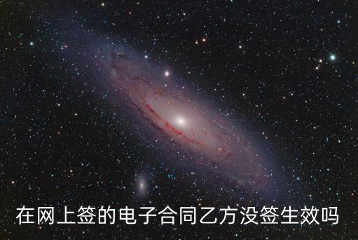 網(wǎng)簽合同沒簽字有效嗎，在網(wǎng)上簽的電子合同乙方?jīng)]簽生效嗎