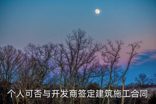 個(gè)人可以簽工程合同嗎，個(gè)人可否與開發(fā)商簽定建筑施工合同