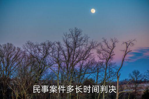 民事糾紛最多判幾年，民事案件多長(zhǎng)時(shí)間判決
