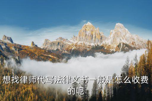 想找律師代寫法律文書一般是怎么收費(fèi)的呢