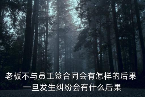 老板不與員工簽合同會(huì)有怎樣的后果 一旦發(fā)生糾紛會(huì)有什么后果