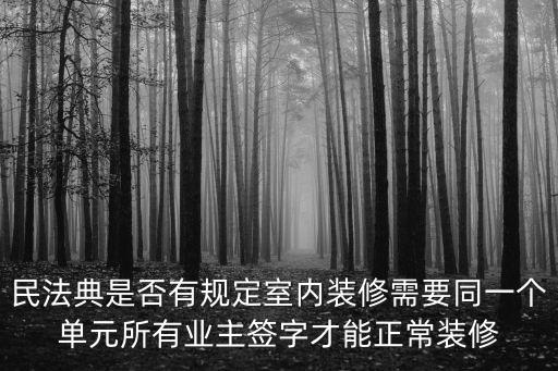 民法典對(duì)裝修合同新規(guī)，民法典是否有規(guī)定室內(nèi)裝修需要同一個(gè)單元所有業(yè)主簽字才能正常裝修