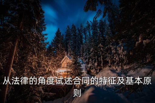 從法律的角度試述合同的特征及基本原則