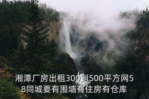 湘潭廠房出租300到500平方網(wǎng)58同城要有圍墻有住房有倉庫