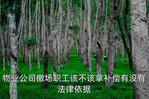 物業(yè)公司撤場職工該不該拿補償有沒有法律依據(jù)