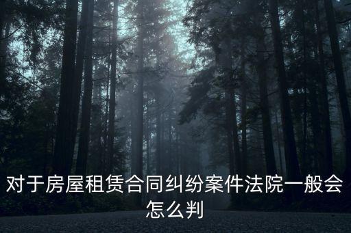 對于房屋租賃合同糾紛案件法院一般會怎么判