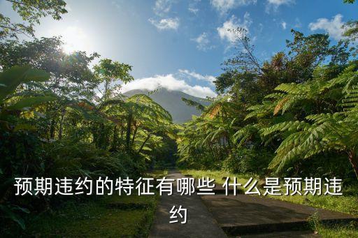 預(yù)期違約的表現(xiàn)形式，預(yù)期違約的特征有哪些 什么是預(yù)期違約