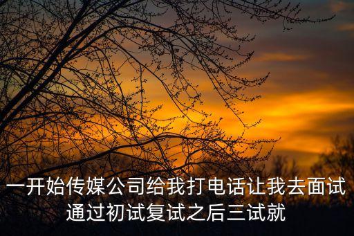 傳媒公司怎么套路新人呢，一開始傳媒公司給我打電話讓我去面試通過初試復試之后三試就