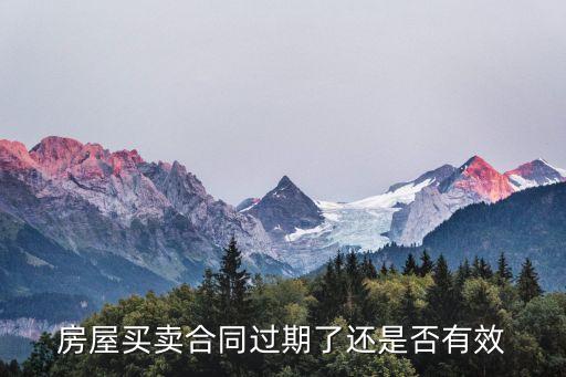 買賣合同到期法律后果如何，房屋買賣合同過期了還是否有效