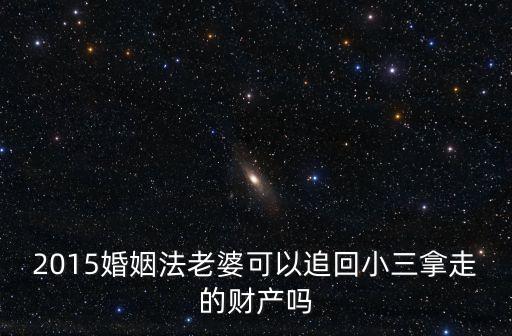 妻子起訴小三返還財(cái)產(chǎn)，2015婚姻法老婆可以追回小三拿走的財(cái)產(chǎn)嗎