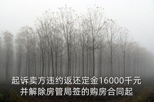 起訴退還定金訴訟費，起訴賣方違約返還定金16000千元并解除房管局簽的購房合同起