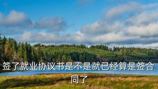簽合同了嗎，簽了就業(yè)協(xié)議書是不是就已經(jīng)算是簽合同了