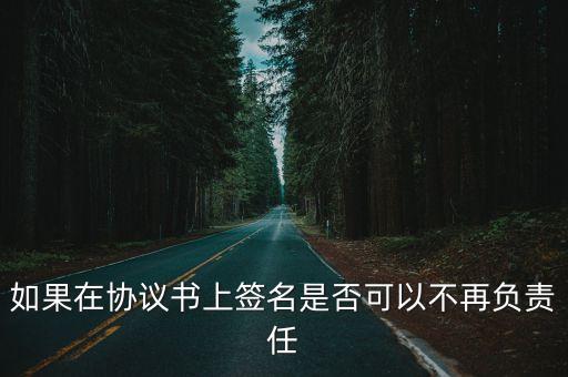 如何簽字不用負(fù)責(zé)任，代別人在違約協(xié)議上簽名怎樣使我能不承擔(dān)責(zé)任想讓他給我寫個(gè)