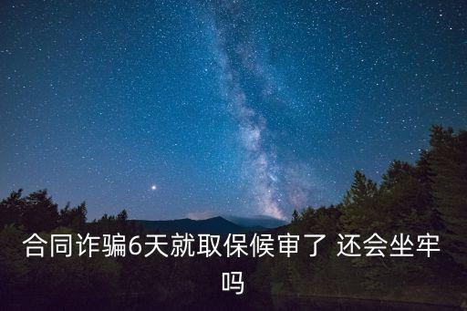 合同詐騙6天就取保候?qū)徚?還會坐牢嗎