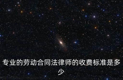 專業(yè)的勞動合同法律師的收費標(biāo)準(zhǔn)是多少