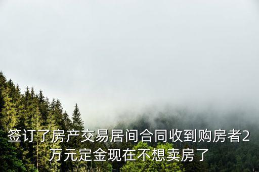 簽訂了房產(chǎn)交易居間合同收到購房者2萬元定金現(xiàn)在不想賣房了