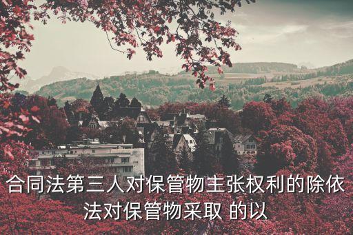 合同法第三人對保管物主張權(quán)利的除依法對保管物采取 的以