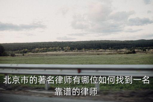 北京合同法律師有哪些，北京市的著名律師有哪位如何找到一名靠譜的律師