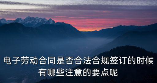 勞動(dòng)合同電子檔能不能簽，電子勞動(dòng)合同是否合法合規(guī)簽訂的時(shí)候有哪些注意的要點(diǎn)呢