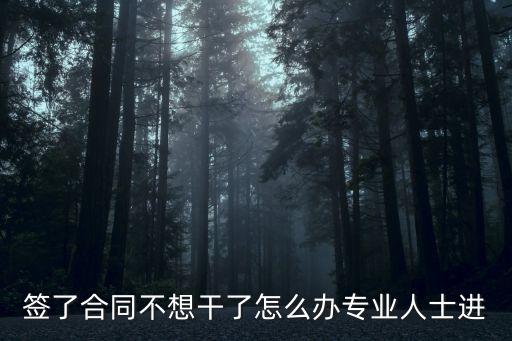 簽了合同不想干了怎么辦專業(yè)人士進(jìn)
