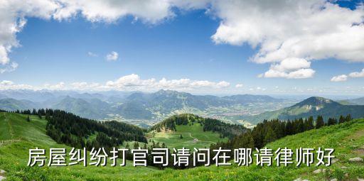 房屋糾紛打官司請(qǐng)問(wèn)在哪請(qǐng)律師好