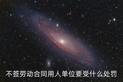 不簽用工合同怎么處罰最新，公司未簽勞動(dòng)合同用人公司該接受什么的處罰