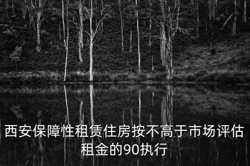 西安保障性租賃住房租金，西安公租房收費標準
