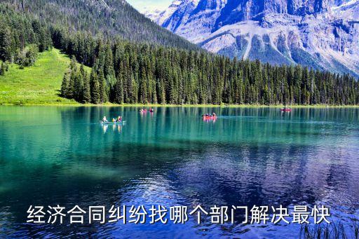 經(jīng)濟(jì)合同糾紛找哪個(gè)部門(mén)解決最快，合同糾紛找哪個(gè)部門(mén)解決最快