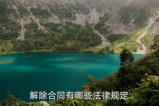 合同解除的法律規(guī)定有哪些，解除合同有哪些法律規(guī)定