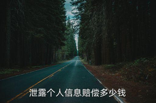 個人信息泄露索賠標準是多少，泄露個人信息賠償多少錢