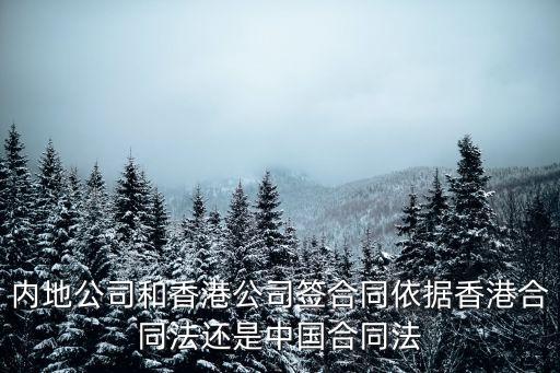 內(nèi)地公司和香港公司簽合同依據(jù)香港合同法還是中國(guó)合同法