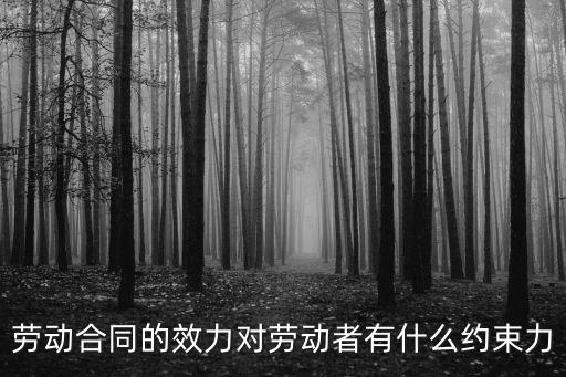 勞動(dòng)合同的效力對(duì)勞動(dòng)者有什么約束力