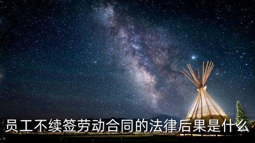員工不續(xù)簽勞動(dòng)合同的法律后果是什么