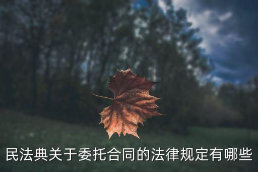 委托合同有哪些法律規(guī)定，委托合同的基本法律規(guī)定是什么