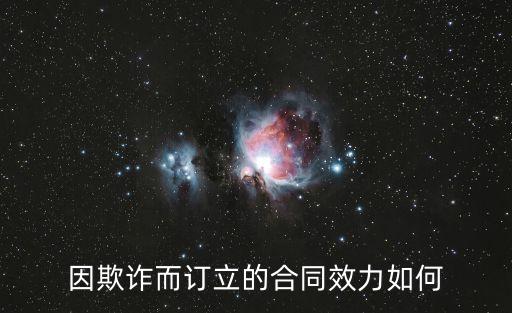 合同欺詐的法律效力有哪些，因欺詐而訂立的合同效力如何