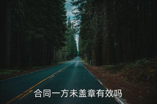簽合同有一方不蓋章有效嗎，合同一方未蓋章有效嗎