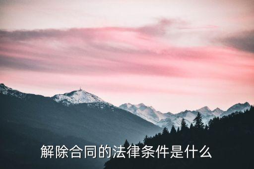 解除合同的法律條件是什么
