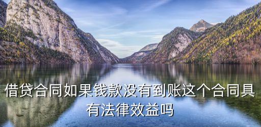 借貸合同如果錢款沒有到賬這個(gè)合同具有法律效益嗎
