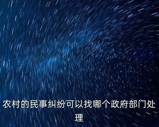 農(nóng)村的民事糾紛可以找哪個政府部門處理