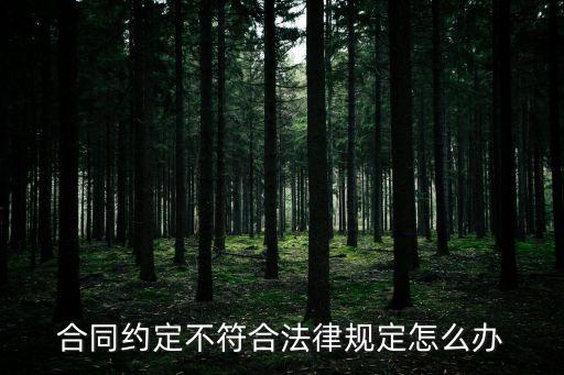 合同與法律不一致怎么辦，合同約定不符合法律規(guī)定怎么辦