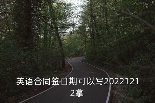 英文合同日期怎么簽，英語合同簽日期可以寫20221212拿