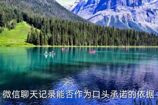 微信聊天記錄算口頭協(xié)議，微信聊天記錄能否作為口頭承諾的依據(jù)