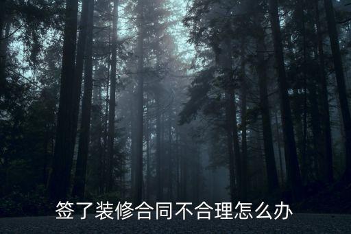 裝修合同不合理，簽了裝修合同不合理怎么辦