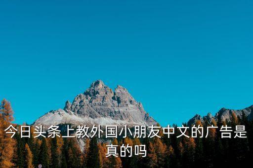 今日頭條上教外國小朋友中文的廣告是真的嗎